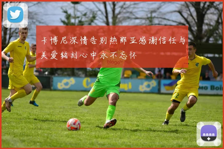 卡博尼深情告别热那亚感谢信任与关爱铭刻心中永不忘怀