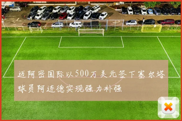 迈阿密国际以500万美元签下塞尔塔球员阿连德实现强力补强