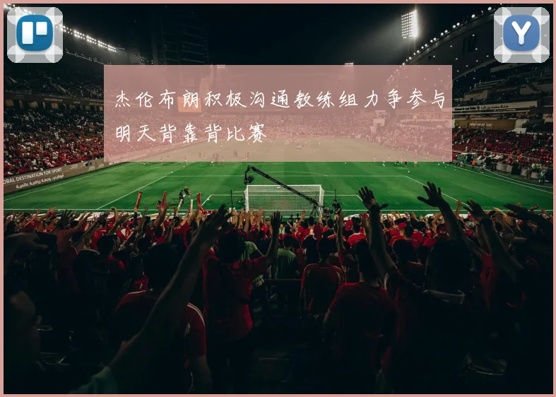杰伦布朗积极沟通教练组力争参与明天背靠背比赛