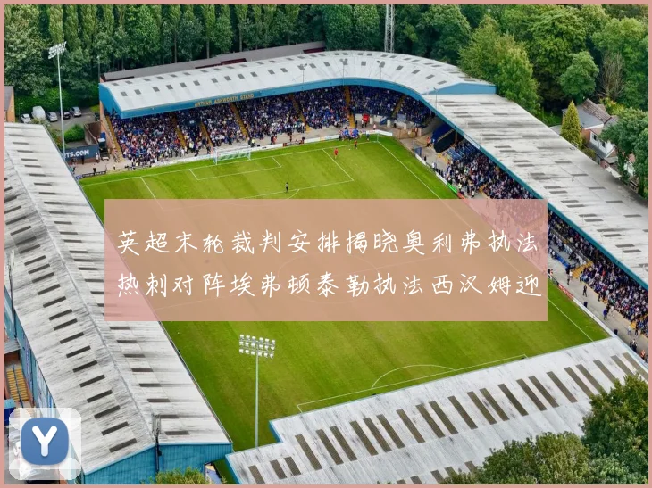 英超末轮裁判安排揭晓奥利弗执法热刺对阵埃弗顿泰勒执法西汉姆迎战利兹联