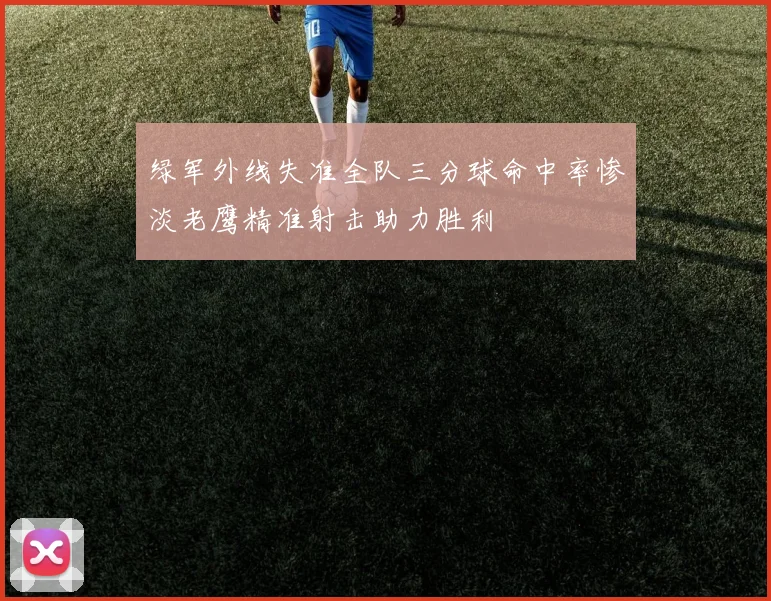 绿军外线失准全队三分球命中率惨淡老鹰精准射击助力胜利