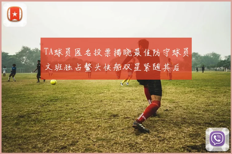 TA球员匿名投票揭晓最佳防守球员文班独占鳌头快船双星紧随其后