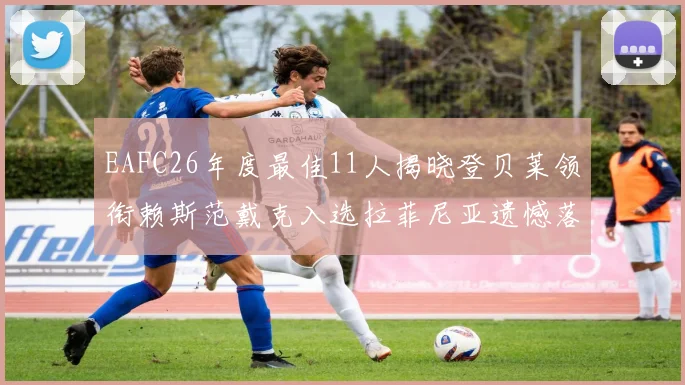 EAFC26年度最佳11人揭晓登贝莱领衔赖斯范戴克入选拉菲尼亚遗憾落选